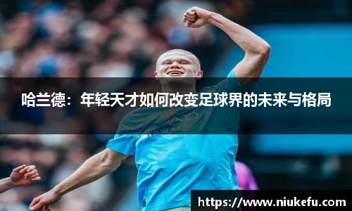 哈兰德：年轻天才如何改变足球界的未来与格局