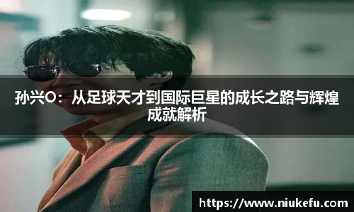 孙兴O：从足球天才到国际巨星的成长之路与辉煌成就解析