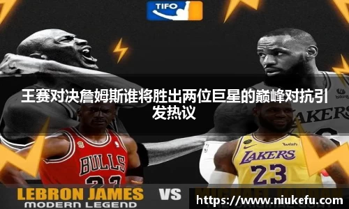 王赛对决詹姆斯谁将胜出两位巨星的巅峰对抗引发热议