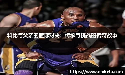 科比与父亲的篮球对决：传承与挑战的传奇故事